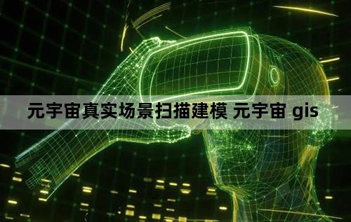 元宇宙真实场景扫描建模 元宇宙 gis